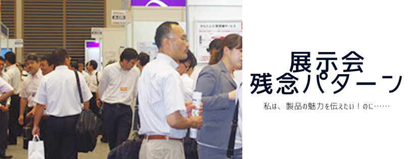 展示会、残念パターン。私は、製品の魅力を伝えたい！　のに……