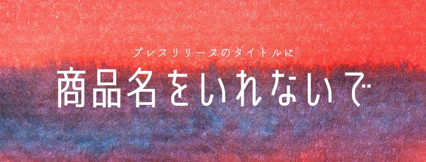 プレスリリースのタイトルに商品名をいれないで！