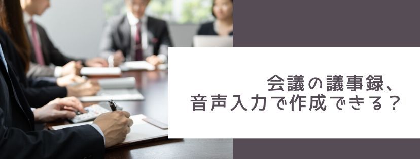 会議の議事録、音声入力で作成できる？