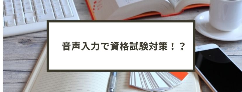 音声入力で、資格試験対策！？