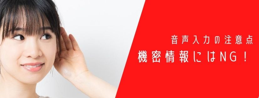 音声入力の注意点。機密情報にはNG！