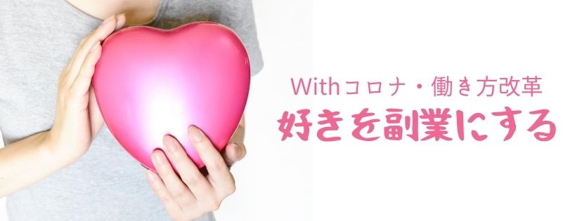 Ｗithコロナ・働き方改革　好きを副業にする