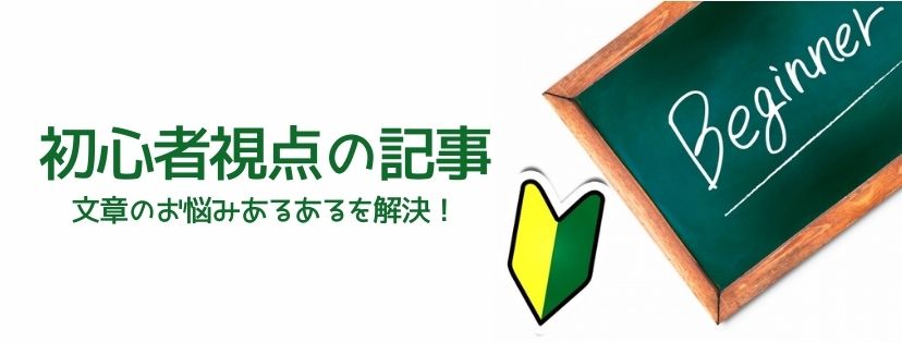 初心者視点の記事。文章のお悩みあるあるを解決！