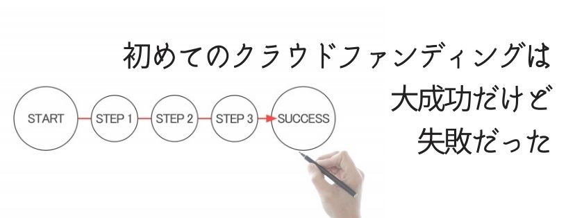 初めてのクラウドファンディングは、大成功だけど失敗だった