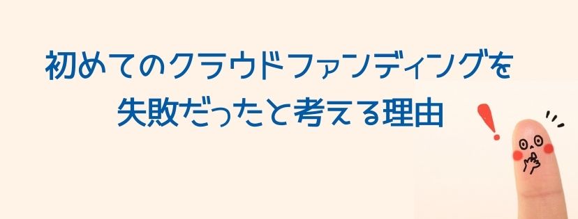 初めてのクラウドファンディングを、失敗だったと考える理由