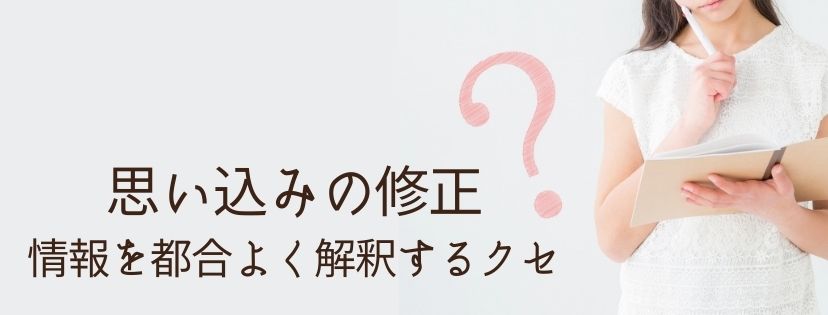 思い込みの修正。情報を都合よく解釈するクセ