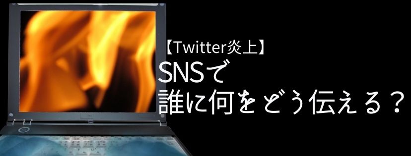 SNSで誰に何をどう伝える？【Twitter炎上】