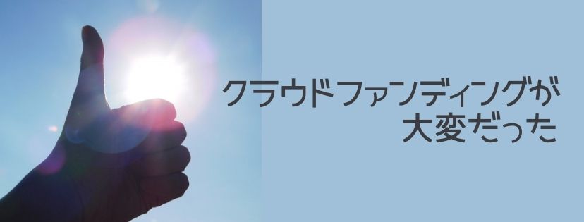 クラウドファンディングが大変だった