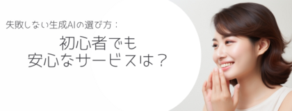 失敗しない生成AIの選び方：初心者でも安心なサービスは？