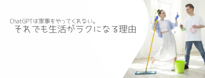 ChatGPTは家事をやってくれない。それでも生活がラクになる理由