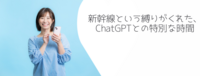 新幹線という縛りがくれた、ChatGPTとの特別な時間