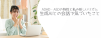 ADHD・ASDの特性と私の新しいリズム：生成AIとの会話で気づいたこと
